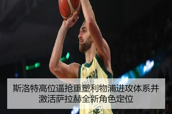 斯洛特高位逼抢重塑利物浦进攻体系并激活萨拉赫全新角色定位