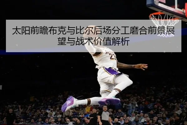 太阳前瞻布克与比尔后场分工磨合前景展望与战术价值解析