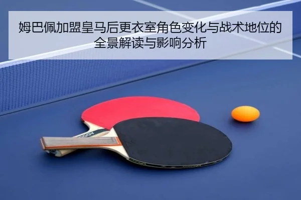姆巴佩加盟皇马后更衣室角色变化与战术地位的全景解读与影响分析